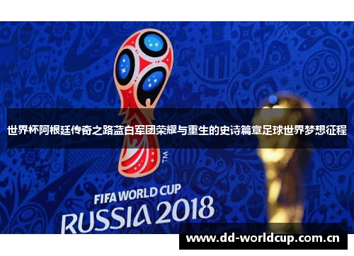 世界杯阿根廷传奇之路蓝白军团荣耀与重生的史诗篇章足球世界梦想征程 世界杯阿根廷传奇之路蓝白军团荣耀与重生的史诗篇章足球世界梦想征程
